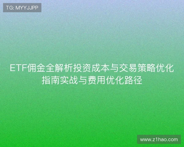 ETF佣金全解析投资成本与交易策略优化指南实战与费用优化路径 ETF佣金全解析投资成本与交易策略优化指南实战与费用优化路径